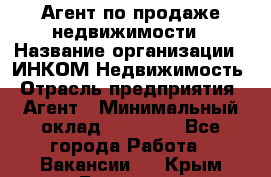 Агент по продаже недвижимости › Название организации ­ ИНКОМ-Недвижимость › Отрасль предприятия ­ Агент › Минимальный оклад ­ 60 000 - Все города Работа » Вакансии   . Крым,Белогорск